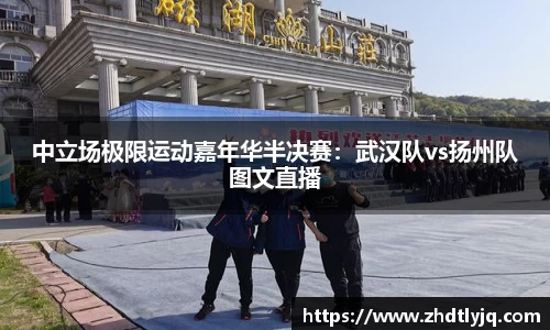 中立场极限运动嘉年华半决赛：武汉队vs扬州队图文直播