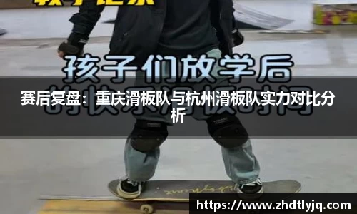 赛后复盘：重庆滑板队与杭州滑板队实力对比分析